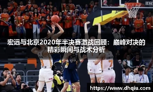 宏远与北京2020年半决赛激战回顾：巅峰对决的精彩瞬间与战术分析