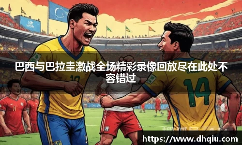 巴西与巴拉圭激战全场精彩录像回放尽在此处不容错过