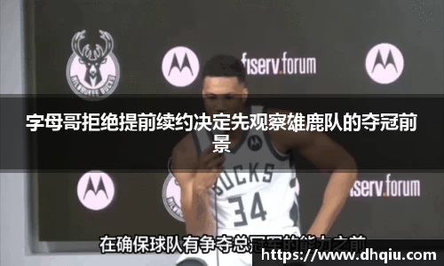 字母哥拒绝提前续约决定先观察雄鹿队的夺冠前景