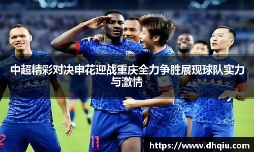 中超精彩对决申花迎战重庆全力争胜展现球队实力与激情