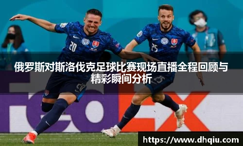 俄罗斯对斯洛伐克足球比赛现场直播全程回顾与精彩瞬间分析
