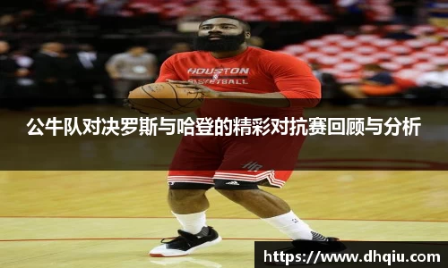 公牛队对决罗斯与哈登的精彩对抗赛回顾与分析