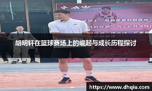 胡明轩在篮球赛场上的崛起与成长历程探讨