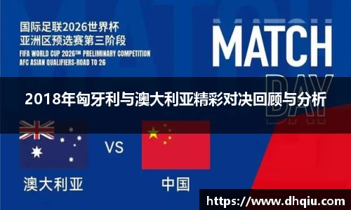 2018年匈牙利与澳大利亚精彩对决回顾与分析