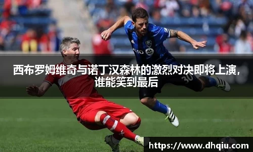 西布罗姆维奇与诺丁汉森林的激烈对决即将上演，谁能笑到最后