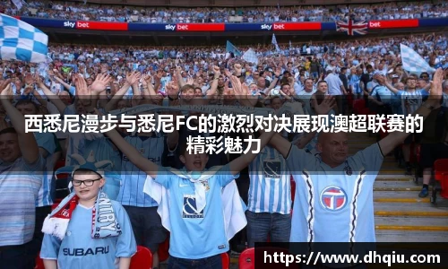 西悉尼漫步与悉尼FC的激烈对决展现澳超联赛的精彩魅力