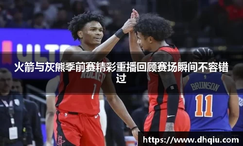 火箭与灰熊季前赛精彩重播回顾赛场瞬间不容错过