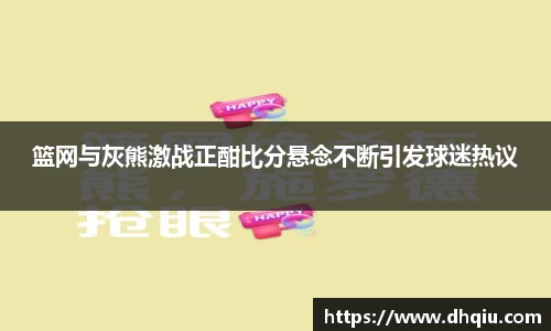篮网与灰熊激战正酣比分悬念不断引发球迷热议