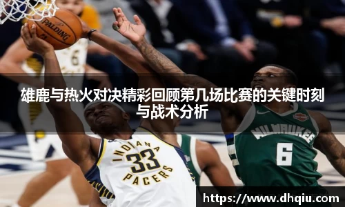 雄鹿与热火对决精彩回顾第几场比赛的关键时刻与战术分析