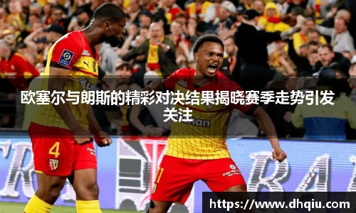 欧塞尔与朗斯的精彩对决结果揭晓赛季走势引发关注