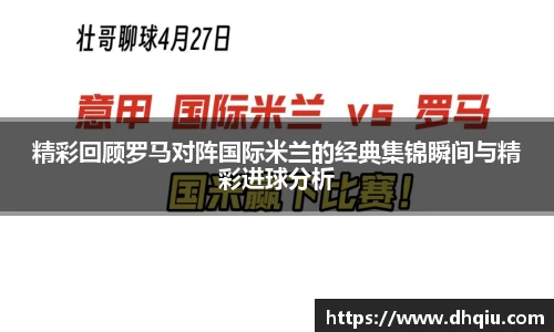 精彩回顾罗马对阵国际米兰的经典集锦瞬间与精彩进球分析