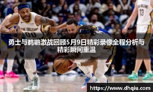 勇士与鹈鹕激战回顾5月9日精彩录像全程分析与精彩瞬间重温