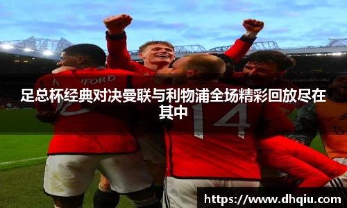 足总杯经典对决曼联与利物浦全场精彩回放尽在其中
