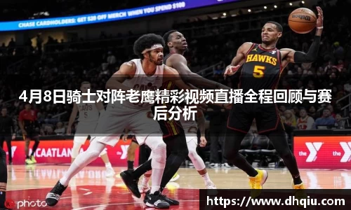 4月8日骑士对阵老鹰精彩视频直播全程回顾与赛后分析