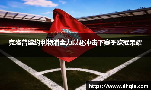 克洛普续约利物浦全力以赴冲击下赛季欧冠荣耀