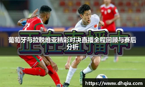 葡萄牙与拉脱维亚精彩对决直播全程回顾与赛后分析