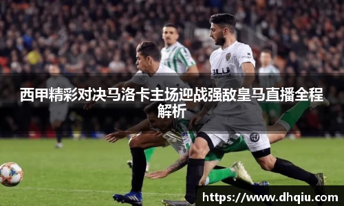 西甲精彩对决马洛卡主场迎战强敌皇马直播全程解析