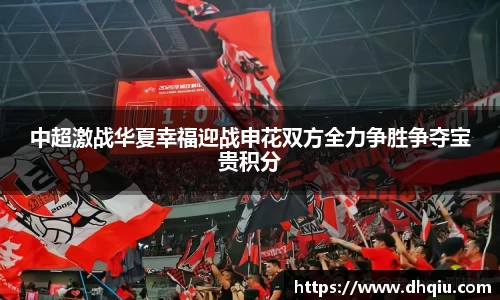 中超激战华夏幸福迎战申花双方全力争胜争夺宝贵积分