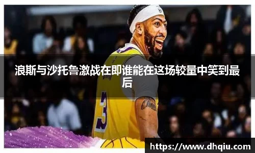 浪斯与沙托鲁激战在即谁能在这场较量中笑到最后