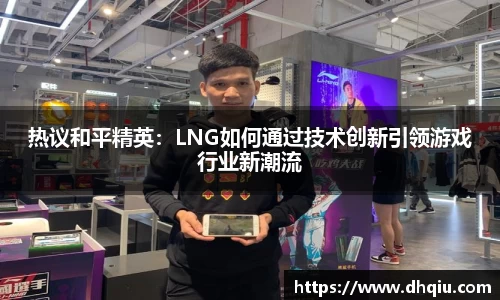 热议和平精英：LNG如何通过技术创新引领游戏行业新潮流