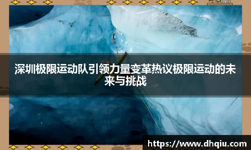 深圳极限运动队引领力量变革热议极限运动的未来与挑战