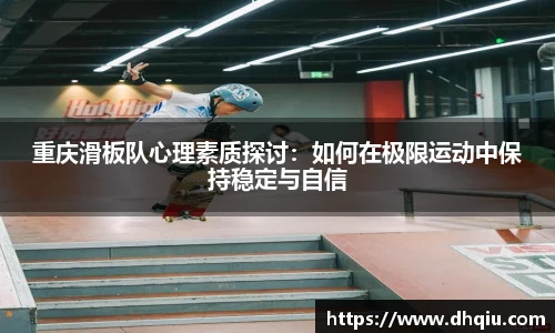 重庆滑板队心理素质探讨：如何在极限运动中保持稳定与自信