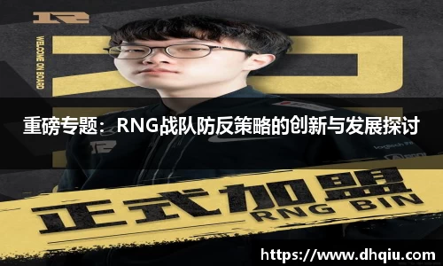 重磅专题：RNG战队防反策略的创新与发展探讨