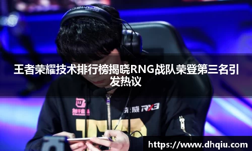 王者荣耀技术排行榜揭晓RNG战队荣登第三名引发热议