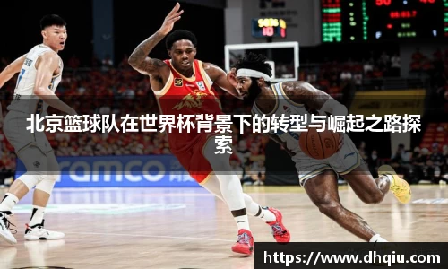北京篮球队在世界杯背景下的转型与崛起之路探索