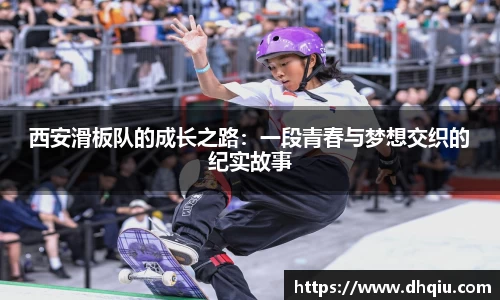 西安滑板队的成长之路：一段青春与梦想交织的纪实故事