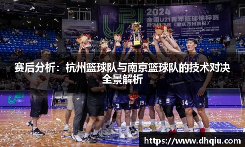赛后分析：杭州篮球队与南京篮球队的技术对决全景解析